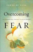 Overcoming Fear The Supernatural Strategy to Live in Freedom
