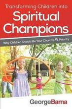 Transforming Children into Spiritual Champions Why Children Should Be Your Church`s #1 Priority