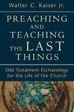 Preaching and Teaching the Last Things Old Testament Eschatology for the Life of the Church