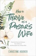 How to Thrive as a Pastor`s Wife Practical Tools to Embrace Your Influence and Navigate Your Unique Role