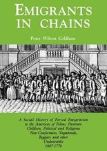Emigrants in Chains. A Social History of the Forced Emigration to the Americas of Felons, Destitute Children, Political and Religious Non-Conformists, Vagabonds, Beggars and Other Undesirables