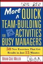 More Quick Team-Building Activities for Busy Managers. 50 New Exercises That Get Results in 15 Minutes