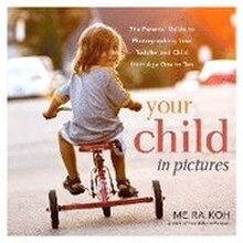 Your Child in Pictures: A Parent's Guide to Photographing Your Toddler and Child Age 1 to 10
