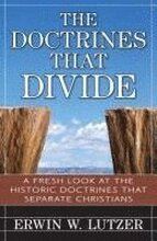 The Doctrines That Divide A Fresh Look at the Historical Doctrines That Separate Christians