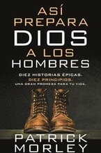 Así Prepara Dios a Los Hombres: Diez Historias Épicas, Diez Principios, Una Gran Promesa Para Tu Vida