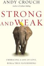 Strong and Weak Embracing a Life of Love, Risk and True Flourishing