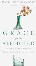 Grace for the Afflicted A Clinical and Biblical Perspective on Mental Illness
