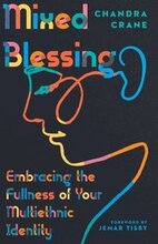 Mixed Blessing Embracing the Fullness of Your Multiethnic Identity