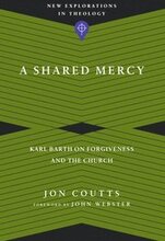 A Shared Mercy Karl Barth on Forgiveness and the Church