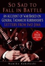 So Sad to Fall in Battle: An Account of War Based on General Tadamichi Kuribayashi's Letters from Iwo Jima