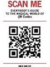 Scan Me - Everybody's Guide to the Magical World of Qr Codes