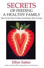 Secrets of Feeding a Healthy Family: How to Eat, How to Raise Good Eaters, How to Cook