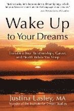 Wake Up to Your Dreams: Transform Your Relationships, Career and Health While You Sleep
