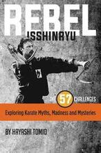 Rebel Isshinryu: The 57 Challenges: Exploring Karate Myths, Madness and Mysteries