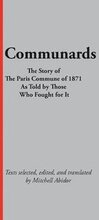 Communards: The Story of the Paris Commune of 1871 As Told by Those Who Fought for It