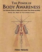 The Power of Body Awareness: The Ultimate Guide to Relax and Loosen Your Body and Mind Ready, Set, Wake Up Your Hidden Power!