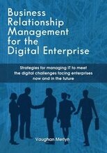 Business Relationship Management for the Digital Enterprise: Strategies for managing IT to meet the digital challenges facing enterprises now and in t
