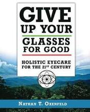 Give Up Your Glasses For Good: Holistic Eye Care for the 21st Century
