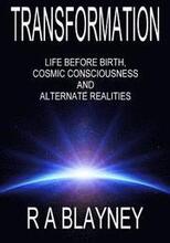 Transformation: Life Before Birth, Cosmic Consciousness and Alternate Realities