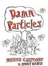 Damn Particles: Physics Cartoons by Sidney Harris