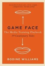 Game Face: The Media Training Playbook, 19 Cautionary Tales