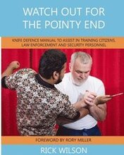 Watch Out for the Pointy End: Knife Defence Manual to Assist in Training Citizens, Law Enforcement and Security Personnel