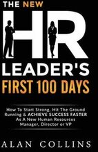 The New HR Leader's First 100 Days: How To Start Strong, Hit The Ground Running & ACHIEVE SUCCESS FASTER As A New Human Resources Manager, Director or