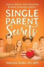 Single Parent Secrets: How to Master Solo Parenting & Raise Amazing Children