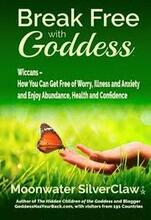 Break Free with Goddess: Wiccans - How You Can Get Free of Worry, Illness and Anxiety and Enjoy Abundance, Health and Confidence