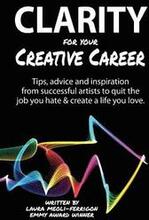 Clarity for Your Creative Career: Tips, advice and inspiration from successful artists to quit the job you hate & create a life you love