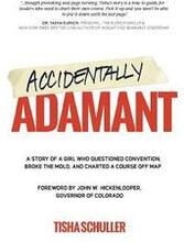 Accidentally Adamant: A Story of a Girl Who Questioned Convention, Broke the Mold, and Charted a Course Off Map