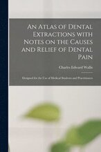An Atlas of Dental Extractions With Notes on the Causes and Relief of Dental Pain