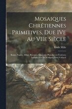 Mosaiques Chrétiennes Primitives, Due IVe Au VIIe Siècle; Rome, Naples, Milan, Ravenne; Quatorze Planches En Couleurs; Introduction De Wol