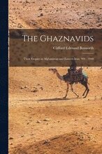 The Ghaznavids: Their Empire in Afghanistan and Eastern Iran, 994: 1040