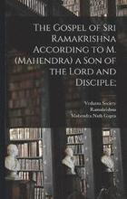 The Gospel of Sri Ramakrishna According to M. (Mahendra) a Son of the Lord and Disciple;