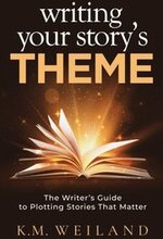 Writing Your Story's Theme: The Writer's Guide to Plotting Stories That Matter