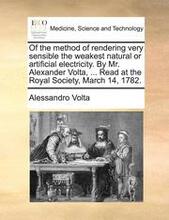 Of the Method of Rendering Very Sensible the Weakest Natural or Artificial Electricity. by Mr. Alexander VOLTA, ... Read at the Royal Society, March 14, 1782.