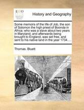 Some Memoirs of the Life of Job, the Son of Solomon the High Priest of Boonda in Africa; Who Was a Slave about Two Years in Maryland; And Afterwards Being Brought to England, Was Set Free, and Sent