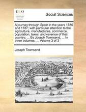 A Journey Through Spain In The Years 1786 And 1787; With Particular Attention To The Agriculture, Manufactures, Commerce, Population, Taxes, And Reven