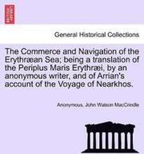 The Commerce and Navigation of the Erythraean Sea; being a translation of the Periplus Maris Erythraei, by an anonymous writer, and of Arrian's account of the Voyage of Nearkhos.