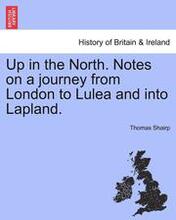 Up in the North. Notes on a Journey from London to Lulea and Into Lapland.