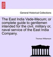 The East India Vade-Mecum; or complete guide to gentlemen intended for the civil, military or, naval service of the East India Company. VOL. I