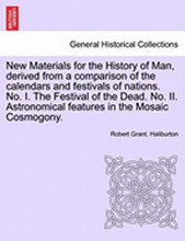 New Materials for the History of Man, Derived from a Comparison of the Calendars and Festivals of Nations. No. I. the Festival of the Dead. No. II. Astronomical Features in the Mosaic Cosmogony.