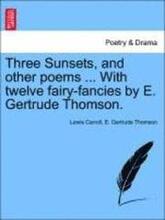 Three Sunsets, and Other Poems ... with Twelve Fairy-Fancies by E. Gertrude Thomson.