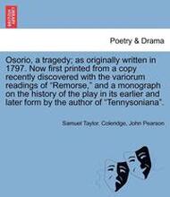 Osorio, a Tragedy; As Originally Written in 1797. Now First Printed from a Copy Recently Discovered with the Variorum Readings of Remorse, and a Monograph on the History of the Play in Its Earlier