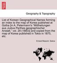 List of Korean Geographical Names Forming an Index to the Map of Korea Published at Gotha [In A. Petermann's Mittheilungen Aus Justus Perthes Geographischer Anstalt, Vol. 29 (1883)] and Copied from