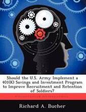 Should the U.S. Army Implement a 401(k) Savings and Investment Program to Improve Recruitment and Retention of Soldiers?