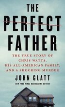 The Perfect Father: The True Story of Chris Watts, His All-American Family, and a Shocking Murder