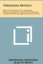 Theologia Mystica: Being the Treatise of St. Dionysius, Pseudo-Areopagite, on Mystical Theology, Together with the First and Fifth Epistl