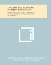 English Precedent in Modern Brickwork: Plates and Measured Drawings of English Tudor and Georgian Brickwork